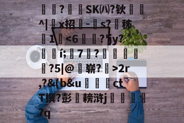 蜰?怣SK㈧?钬缻^|暋x招咢-s?瀦秭▂1-球速娱乐平台